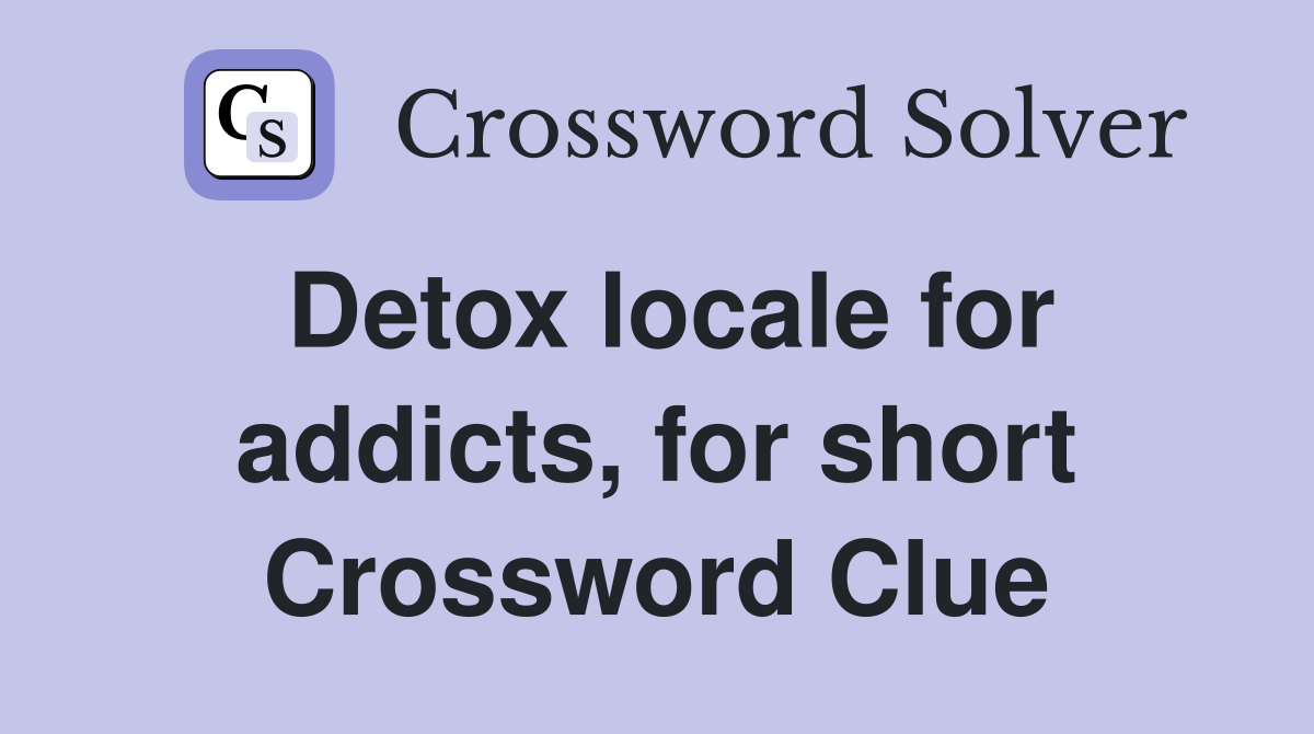 Detox locale for addicts, for short Crossword Clue