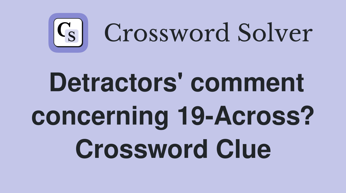 Detractors' comment concerning 19-Across? Crossword Clue