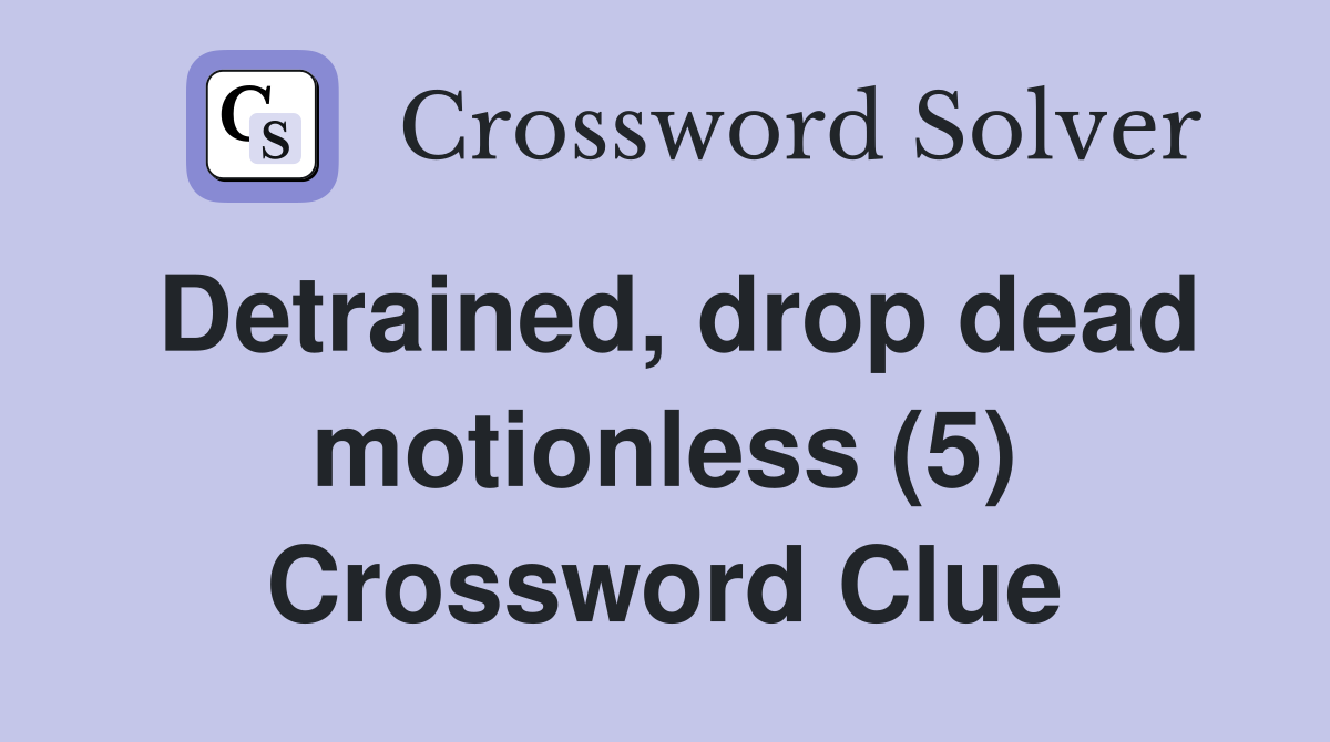 Detrained, drop dead motionless (5) Crossword Clue