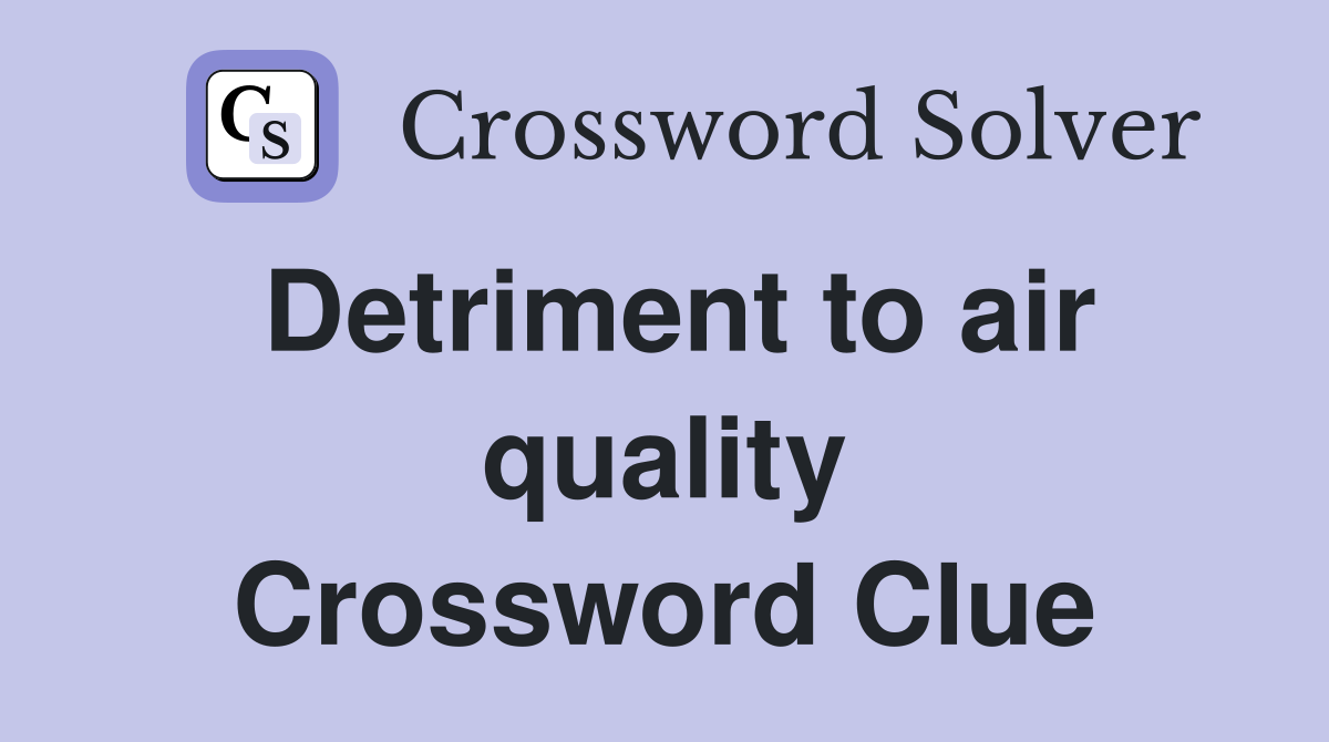 Detriment to air quality Crossword Clue
