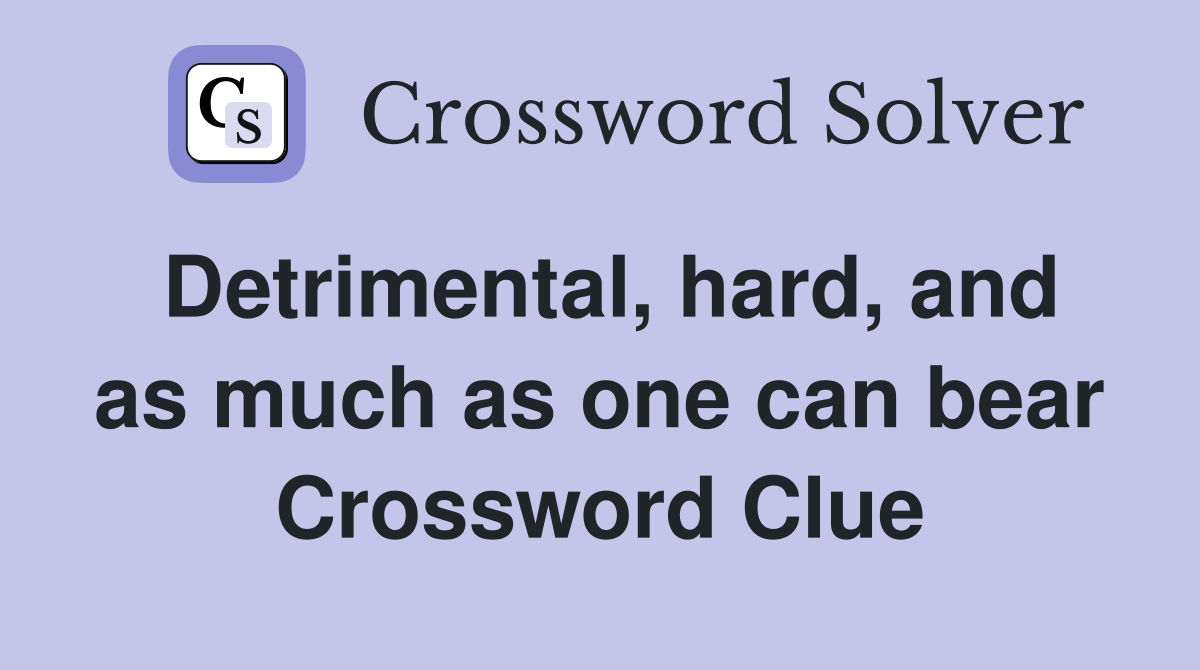 Detrimental, hard, and as much as one can bear Crossword Clue