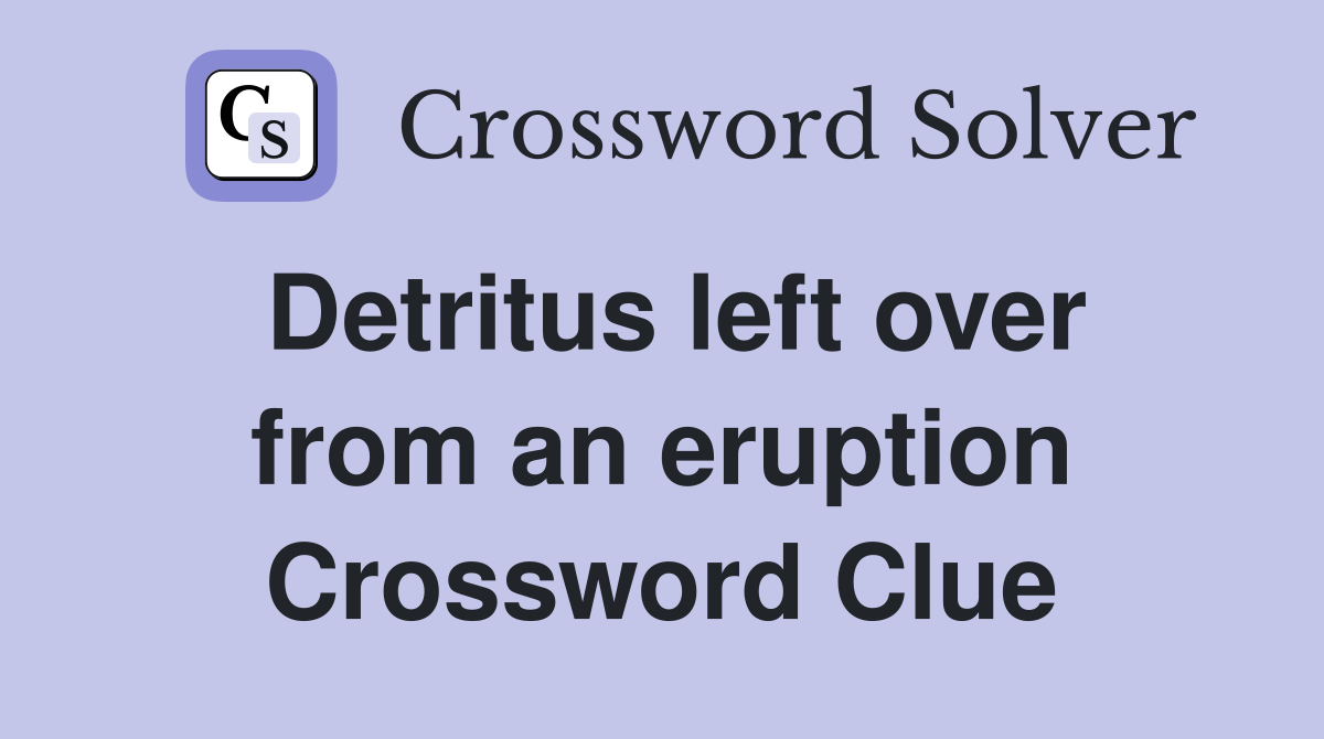 Detritus left over from an eruption Crossword Clue