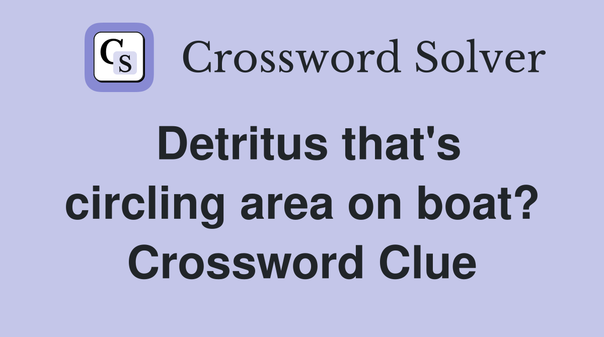 Detritus that's circling area on boat? Crossword Clue