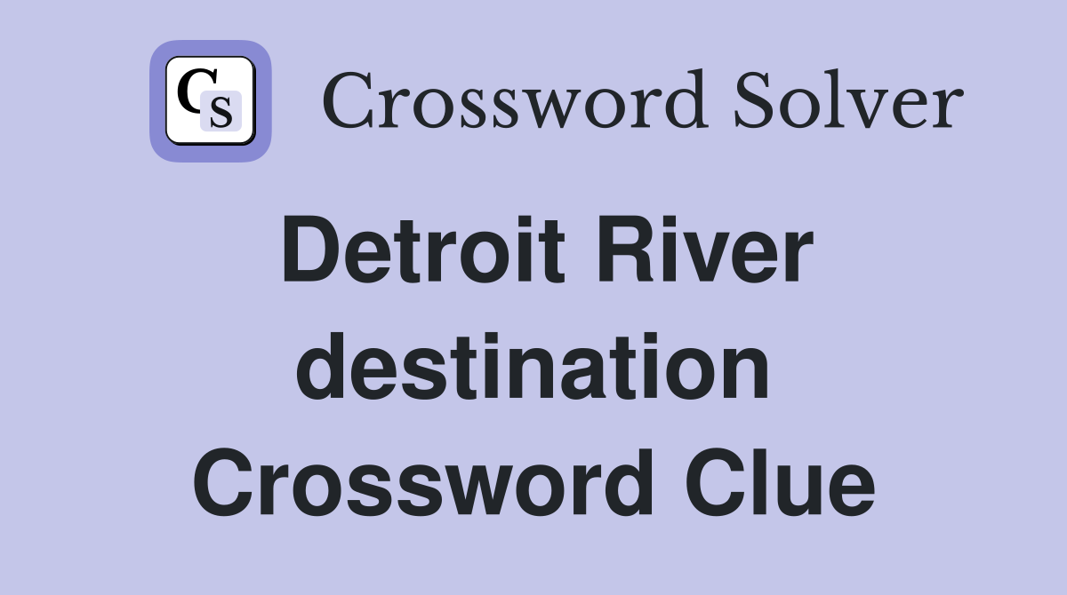 Detroit River destination Crossword Clue