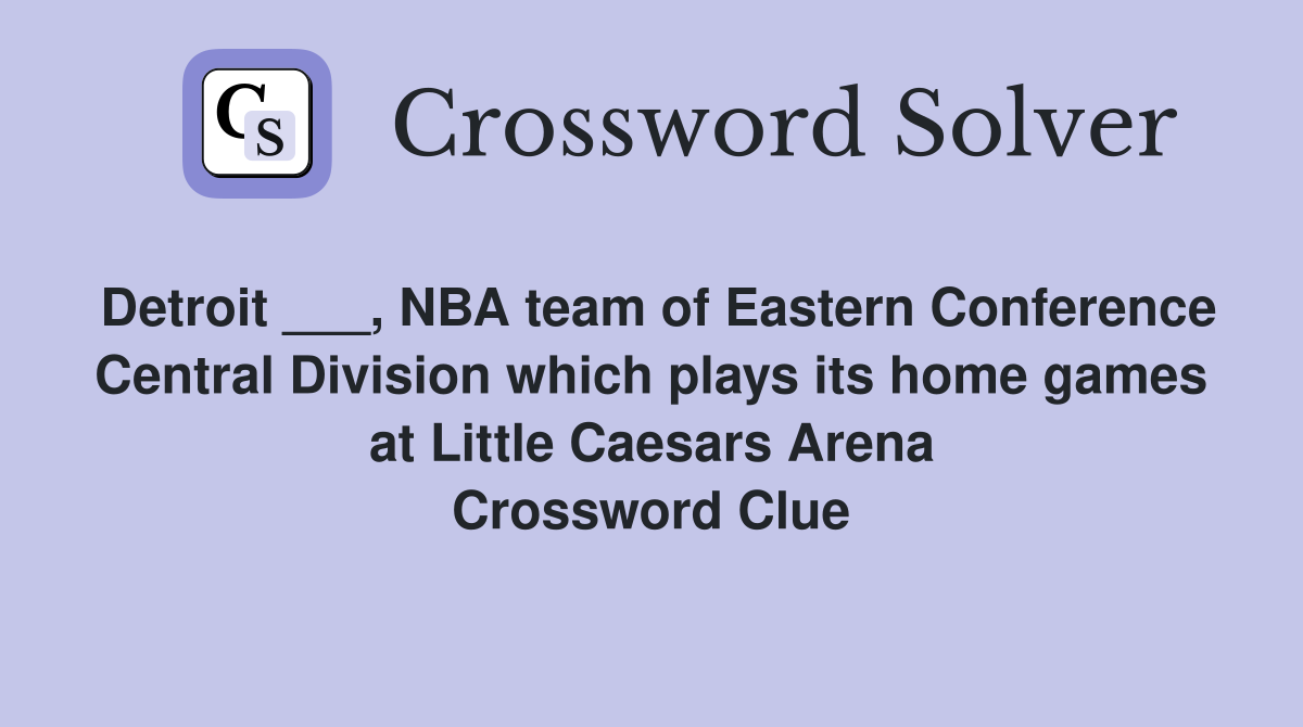 Detroit ___, NBA team of Eastern Conference Central Division which plays its home games at Little Caesars Arena Crossword Clue