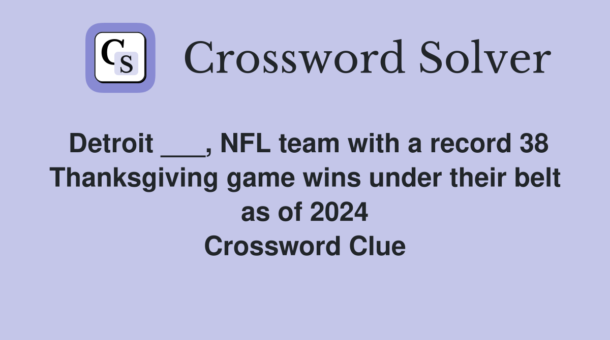 Detroit ___, NFL team with a record 38 Thanksgiving game wins under their belt as of 2024 Crossword Clue