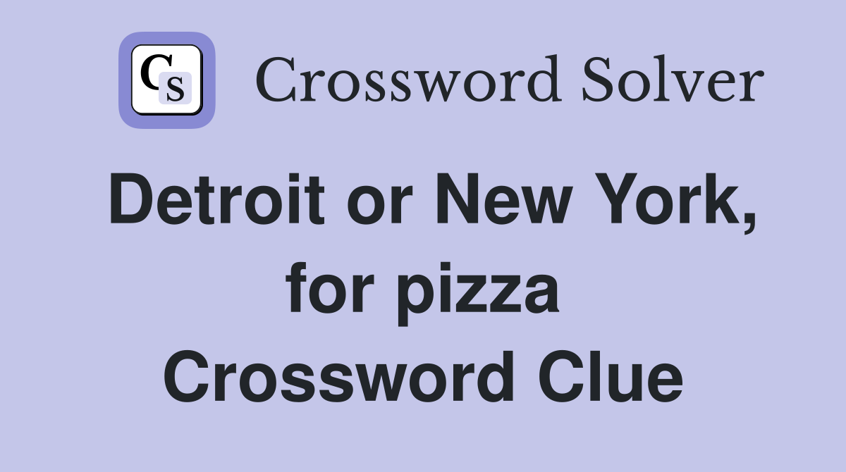 Detroit or New York, for pizza Crossword Clue