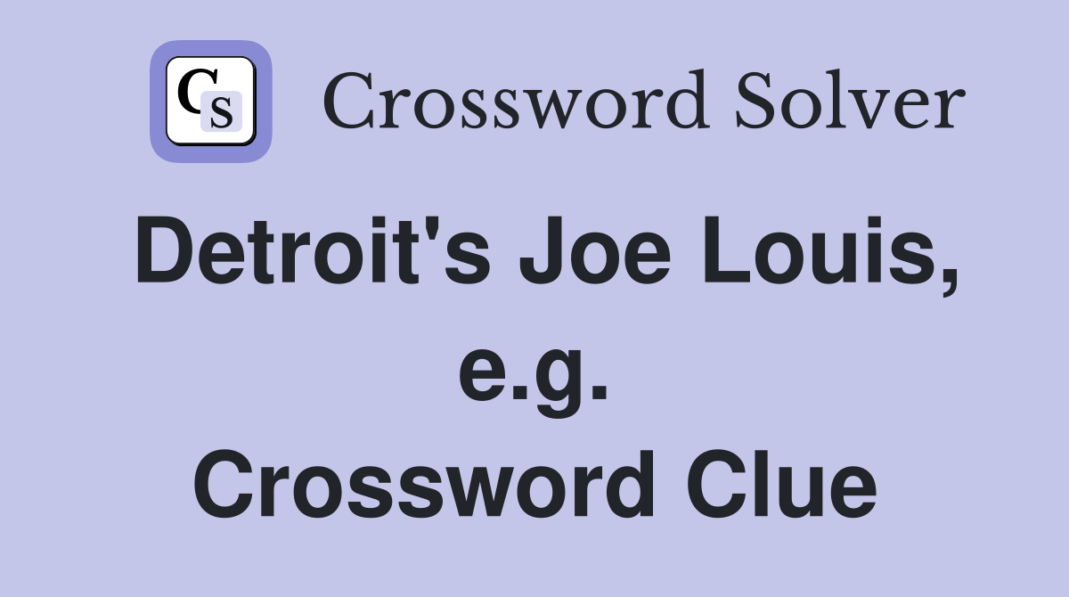 Detroit's Joe Louis, e.g. Crossword Clue
