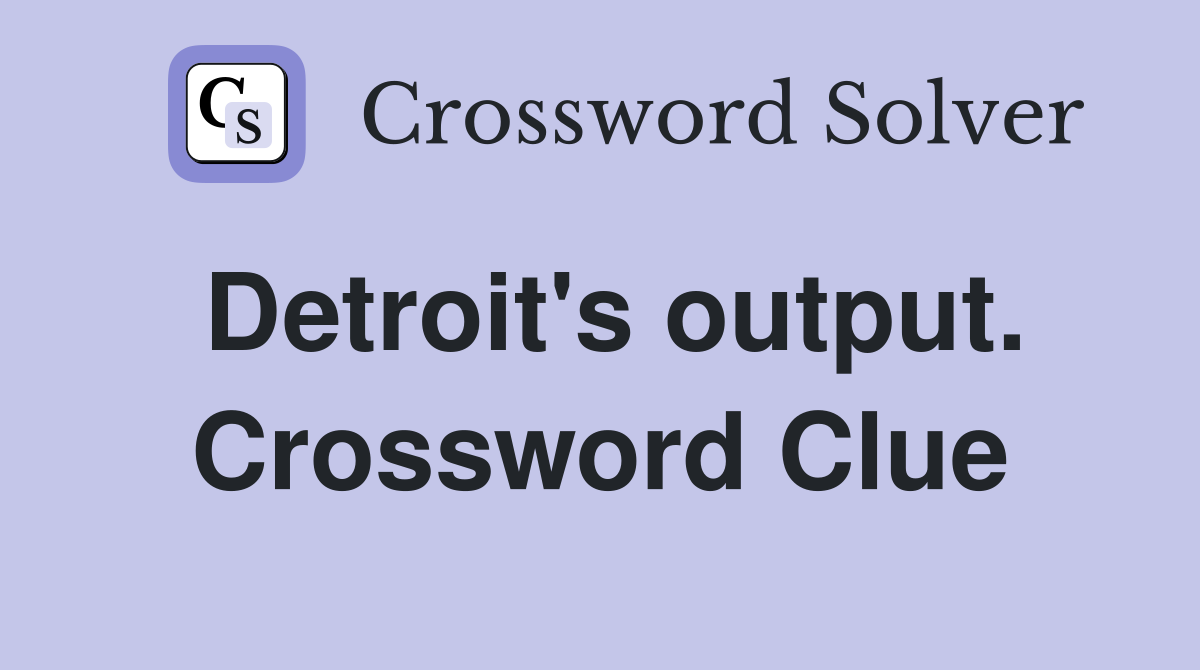 Detroit's output. Crossword Clue