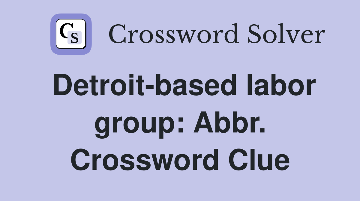 Detroit-based labor group: Abbr. Crossword Clue