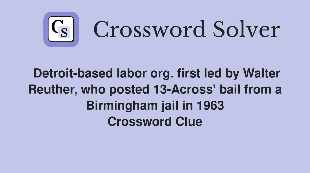 Detroit-based labor org. first led by Walter Reuther, who posted 13-Across' bail from a Birmingham jail in 1963 Crossword Clue
