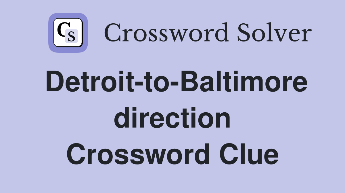 Detroit-to-Baltimore direction Crossword Clue
