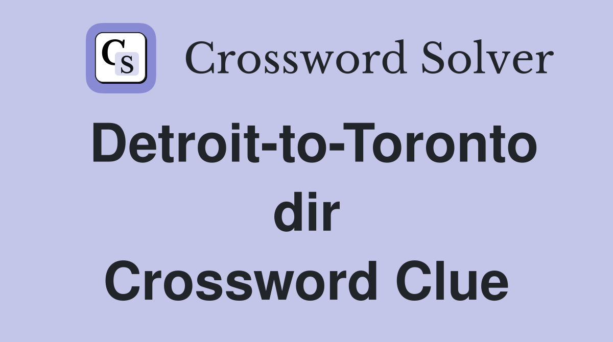 Detroit-to-Toronto dir Crossword Clue
