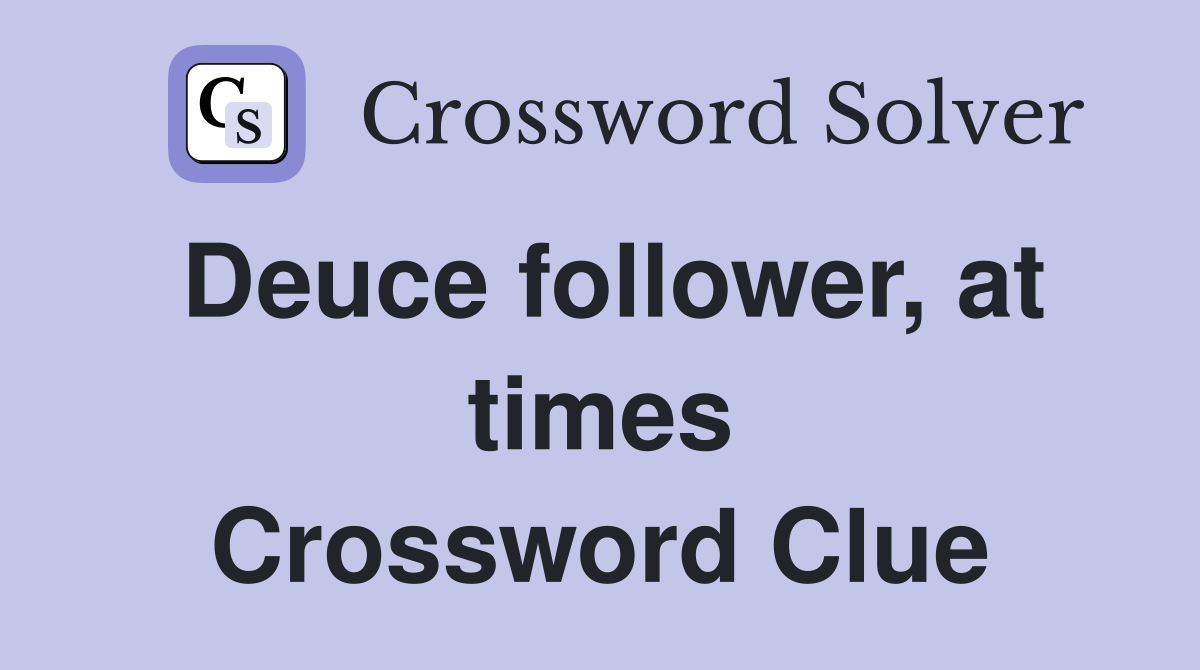 Deuce follower, at times Crossword Clue