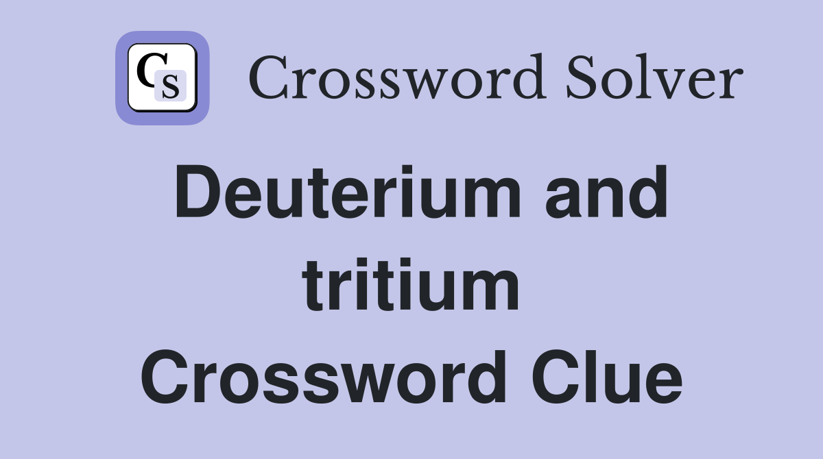 Deuterium and tritium Crossword Clue