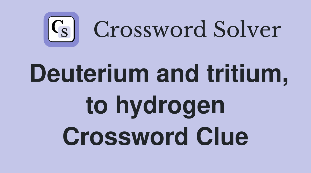 Deuterium and tritium, to hydrogen Crossword Clue
