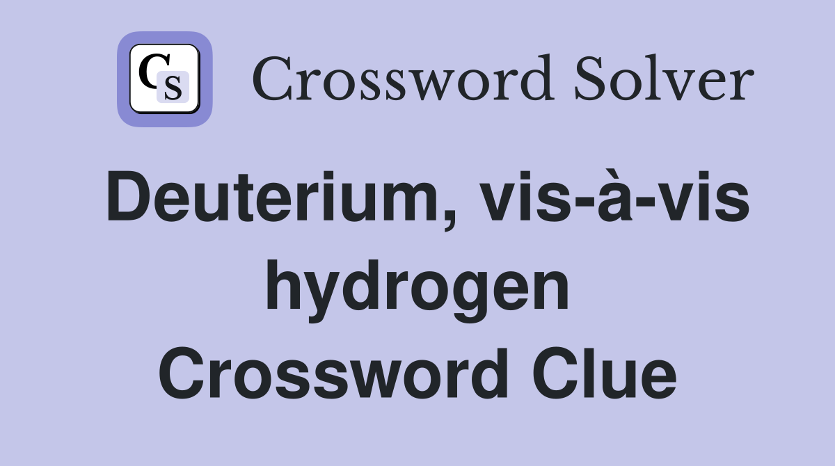 Deuterium, vis-à-vis hydrogen Crossword Clue