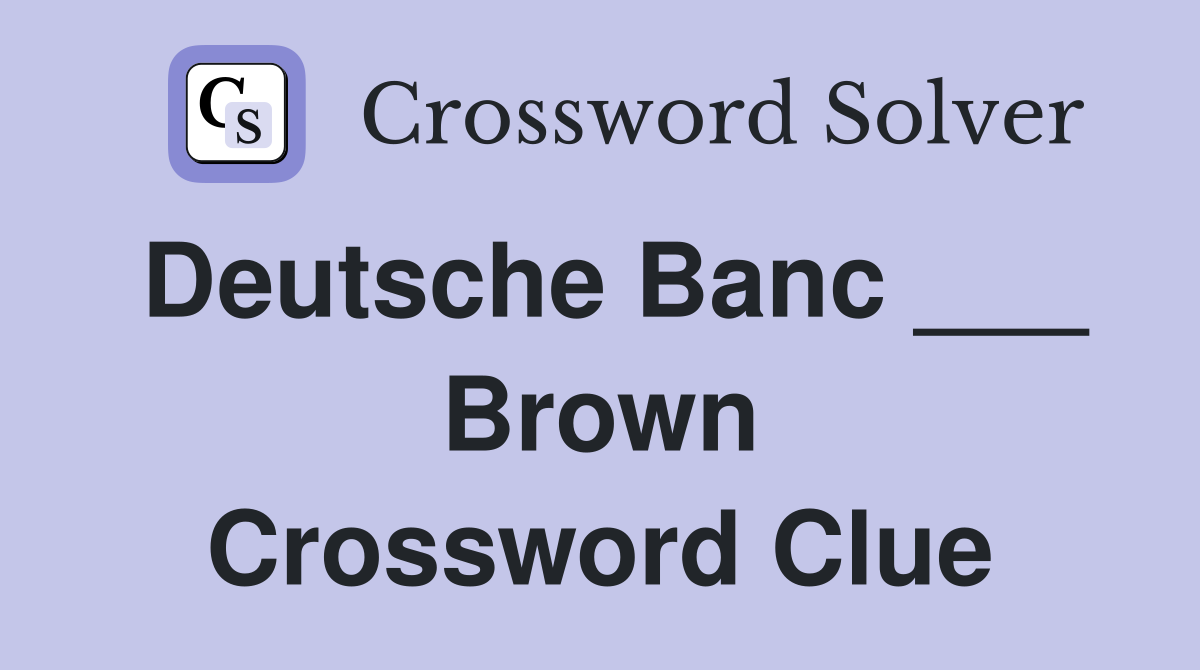 Deutsche Banc ___ Brown Crossword Clue