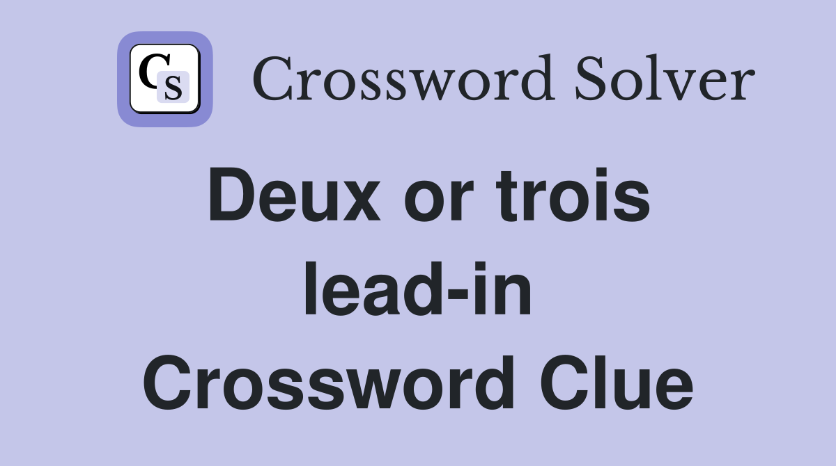 Deux or trois lead-in Crossword Clue