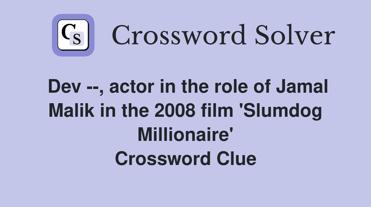Dev --, actor in the role of Jamal Malik in the 2008 film 'Slumdog Millionaire' Crossword Clue