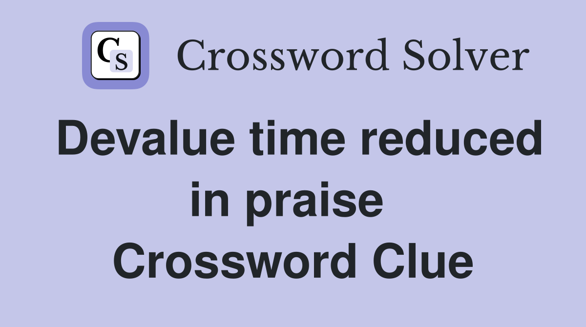 Devalue time reduced in praise  Crossword Clue
