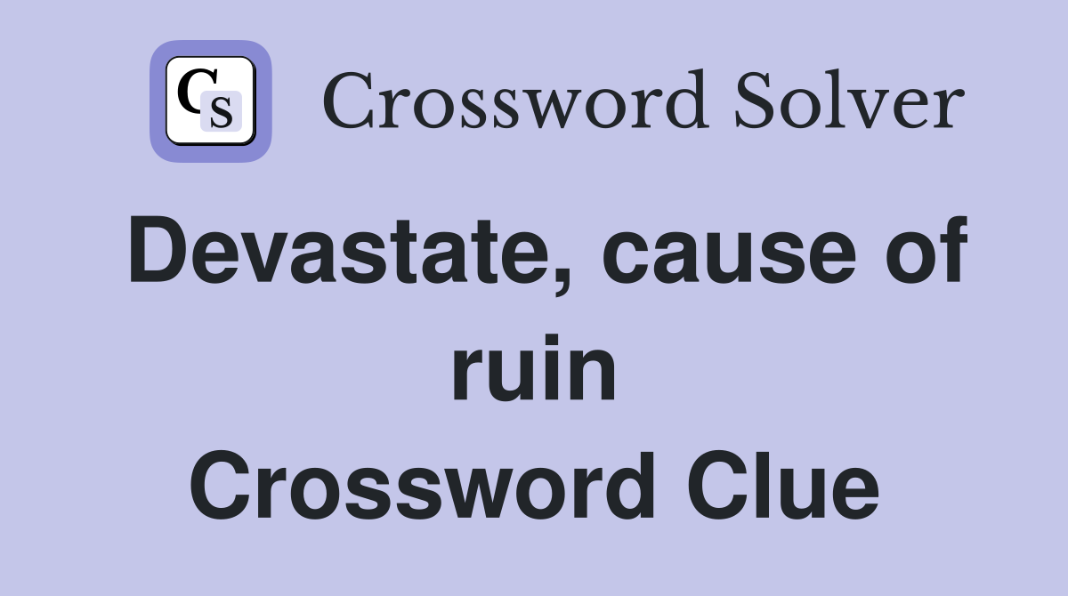 Devastate, cause of ruin Crossword Clue