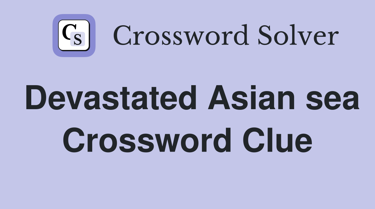 Devastated Asian sea Crossword Clue