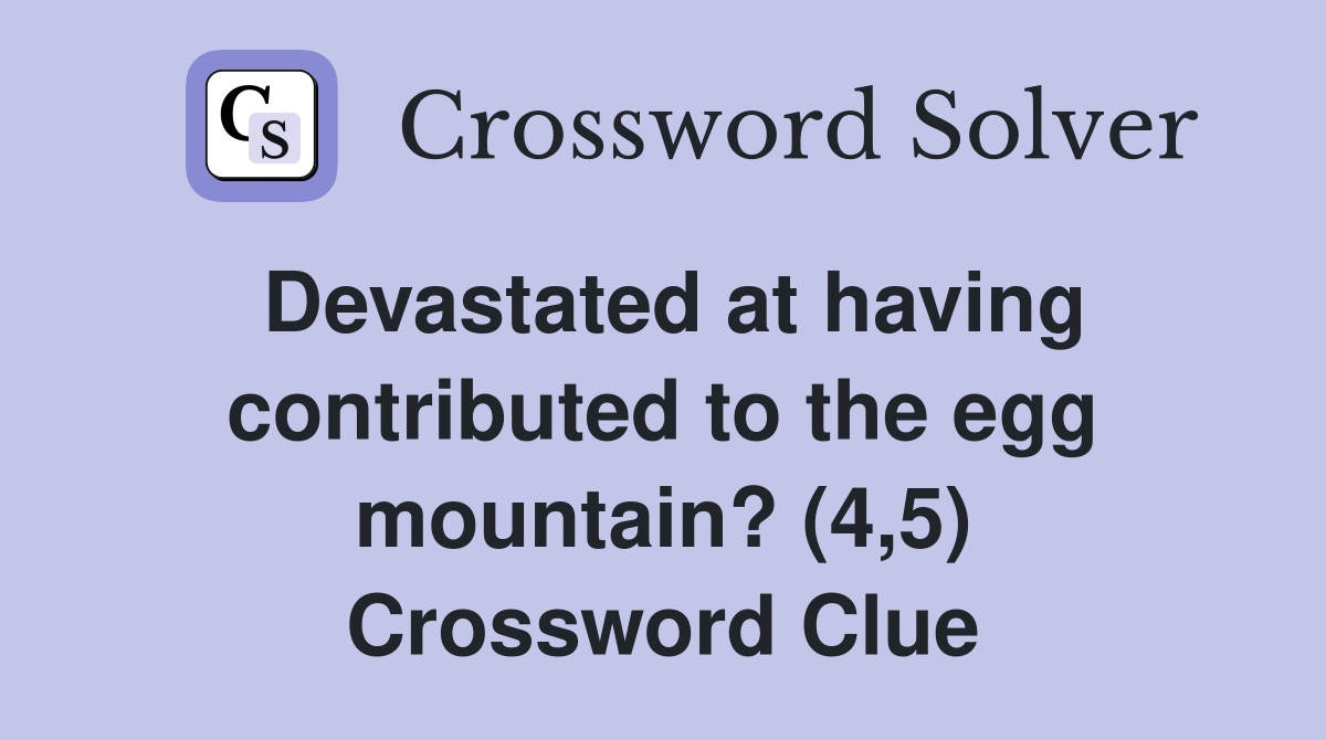 Devastated at having contributed to the egg mountain? (4,5) Crossword Clue