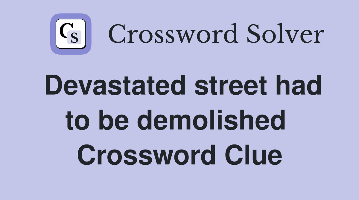 Devastated street had to be demolished  Crossword Clue