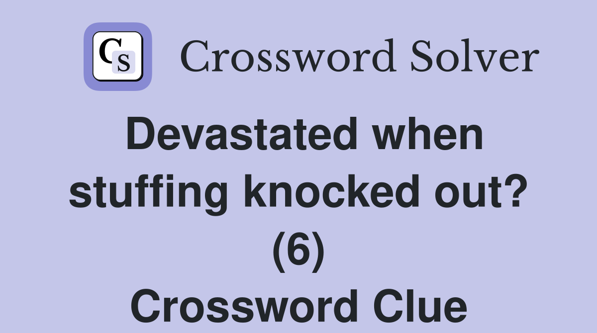 Devastated when stuffing knocked out? (6) Crossword Clue