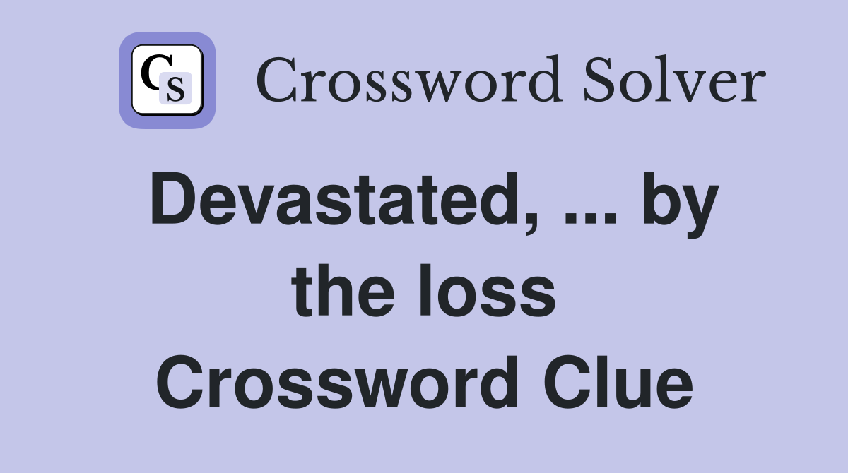 Devastated, ... by the loss Crossword Clue
