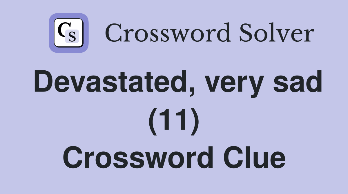 Devastated, very sad (11) Crossword Clue