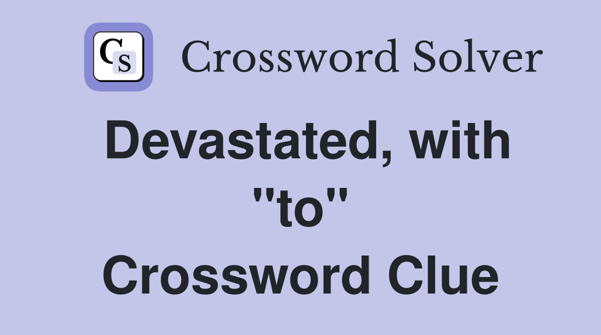 Devastated, with "to" Crossword Clue