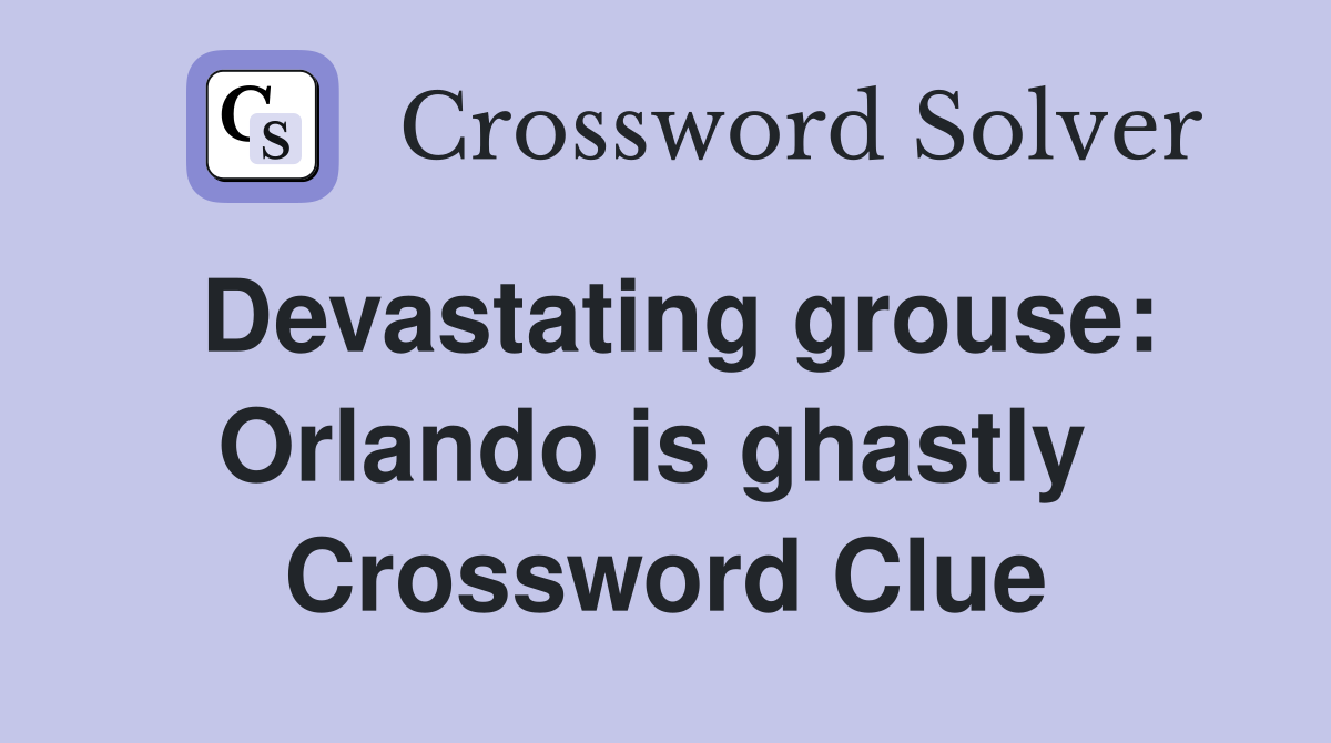 Devastating grouse: Orlando is ghastly  Crossword Clue