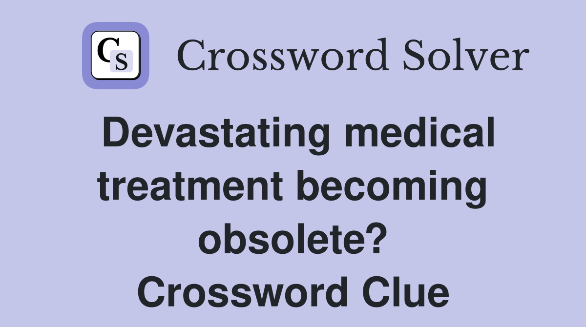 Devastating medical treatment becoming obsolete? Crossword Clue
