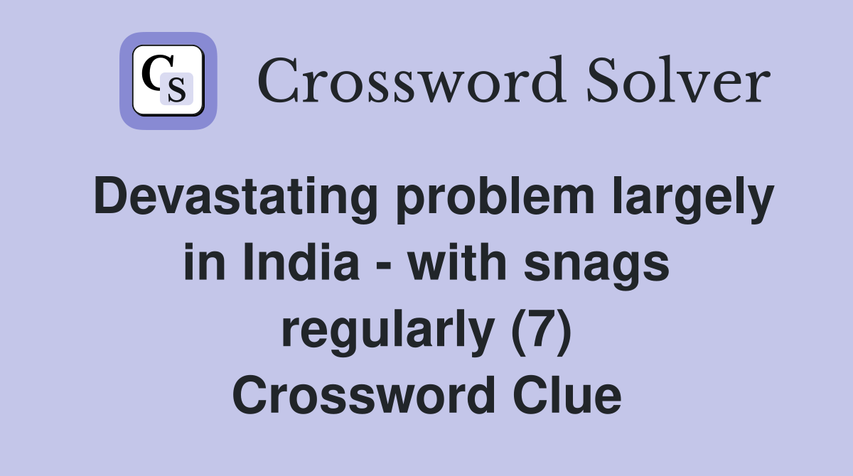 Devastating problem largely in India - with snags regularly (7) Crossword Clue