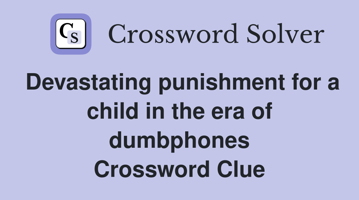 Devastating punishment for a child in the era of dumbphones Crossword Clue
