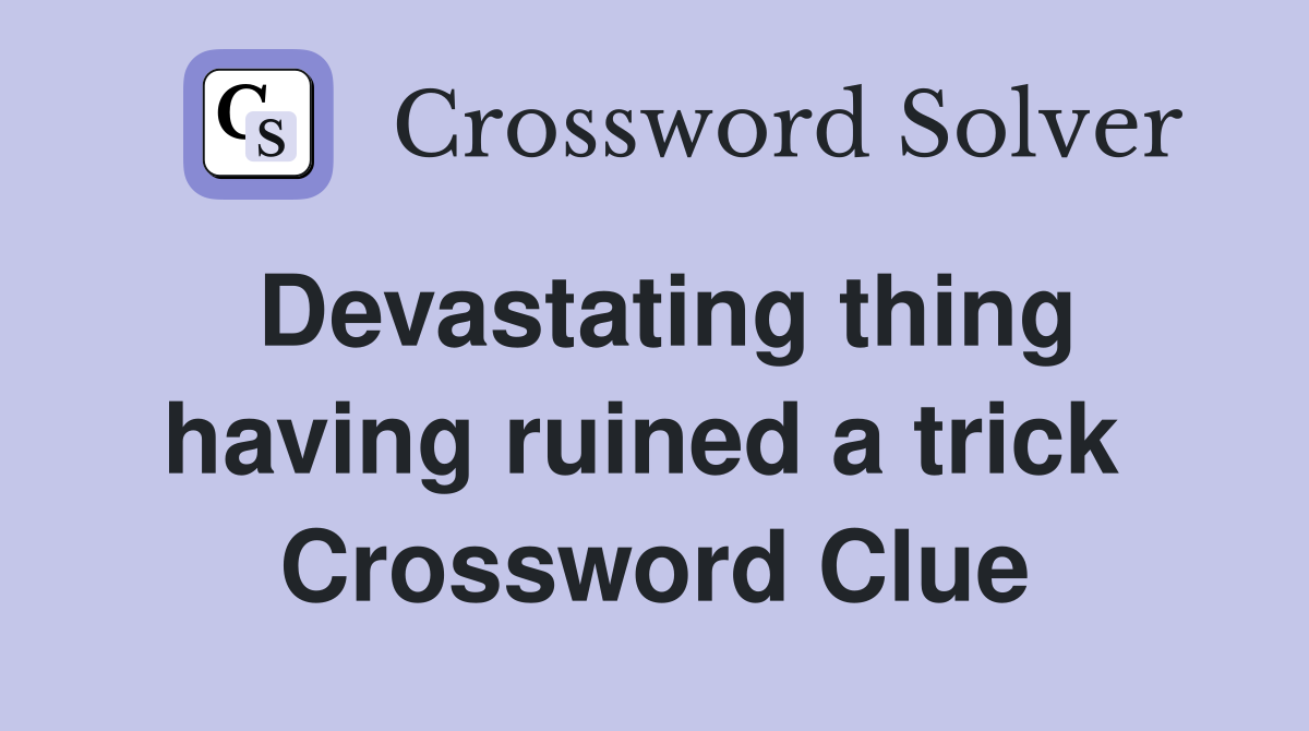 Devastating thing having ruined a trick  Crossword Clue