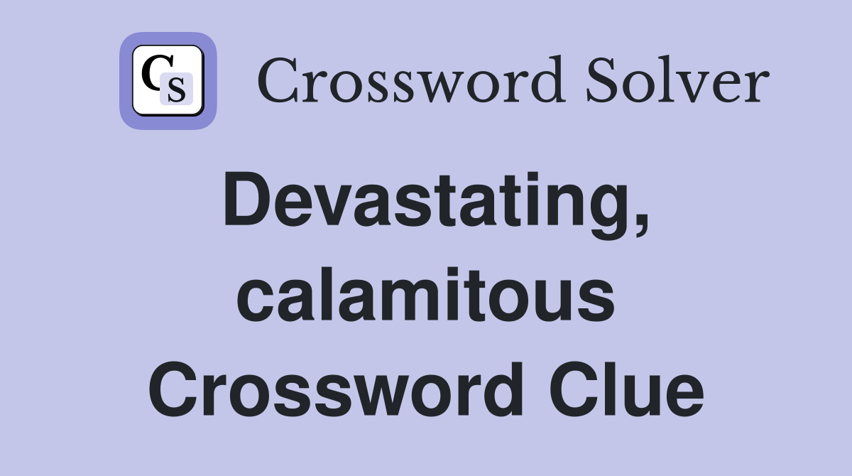 Devastating, calamitous Crossword Clue