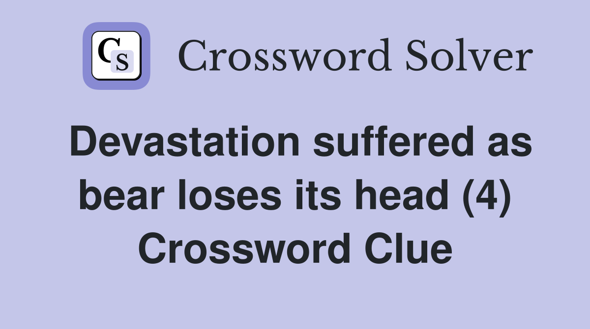 Devastation suffered as bear loses its head (4) Crossword Clue
