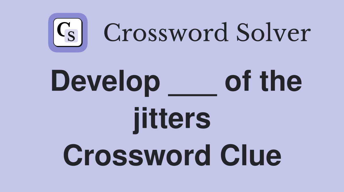 Develop ___ of the jitters Crossword Clue