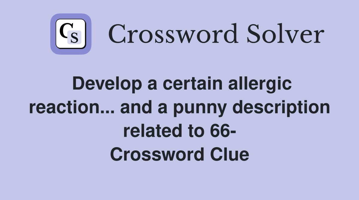 Develop a certain allergic reaction... and a punny description related to 66- Crossword Clue