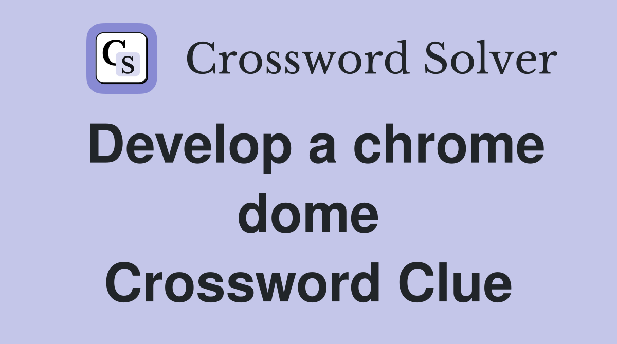 Develop a chrome dome Crossword Clue
