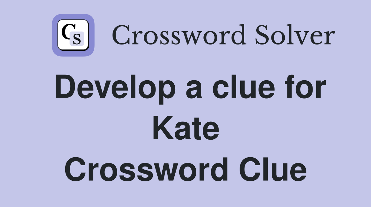 Develop a clue for Kate Crossword Clue