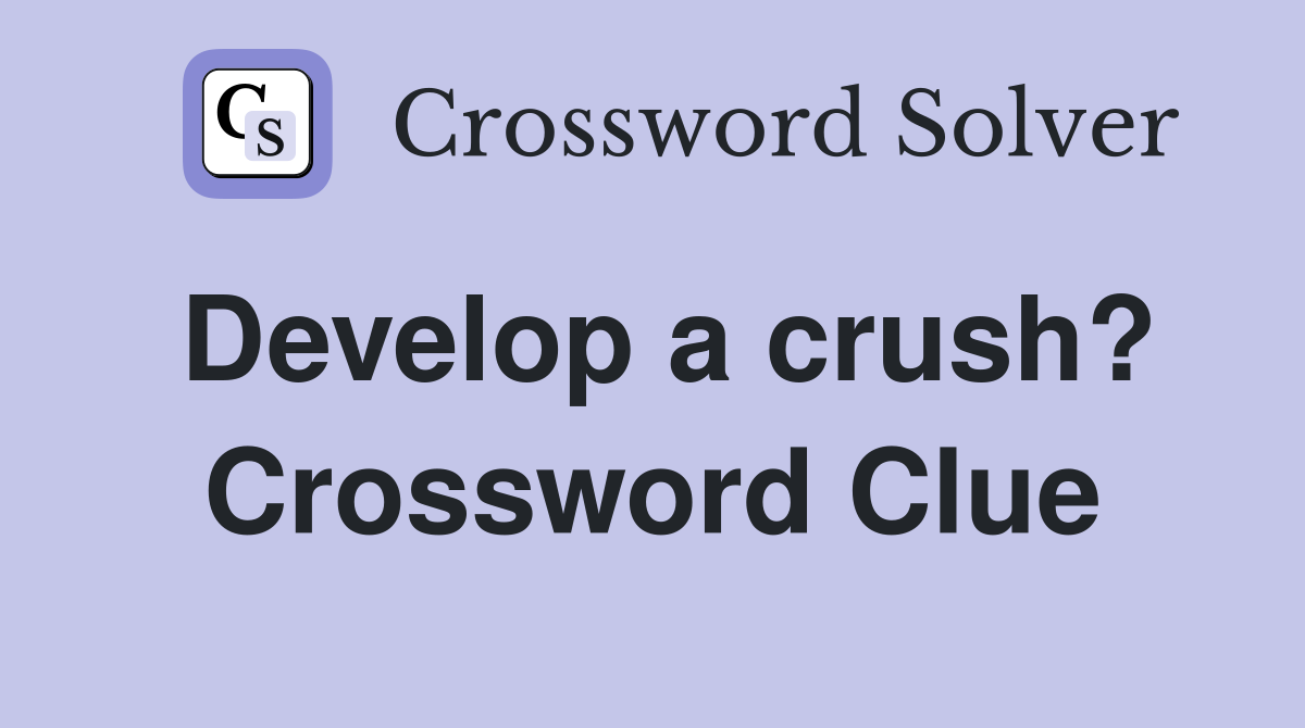 Develop a crush? Crossword Clue