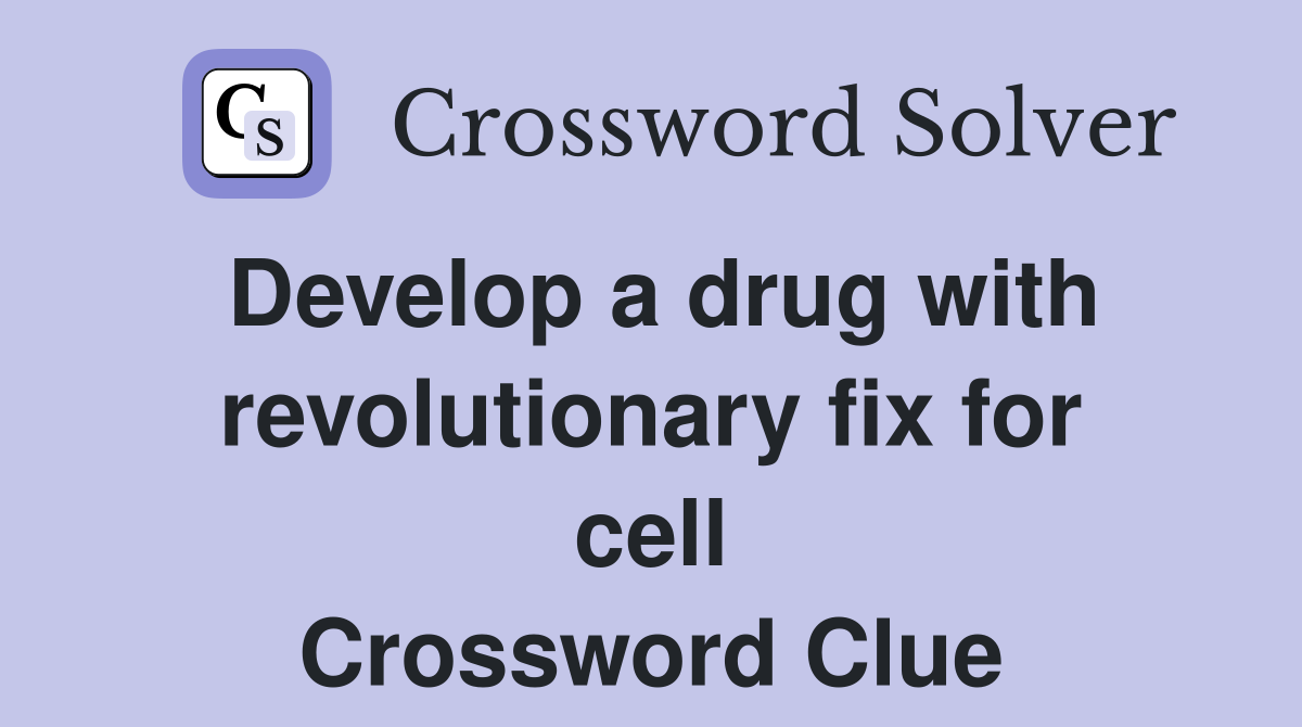 Develop a drug with revolutionary fix for cell Crossword Clue