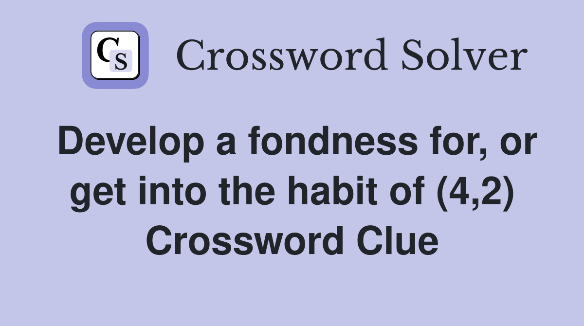 Develop a fondness for, or get into the habit of (4,2) Crossword Clue
