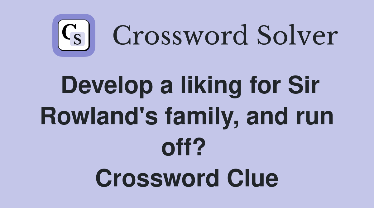 Develop a liking for Sir Rowland's family, and run off?  Crossword Clue