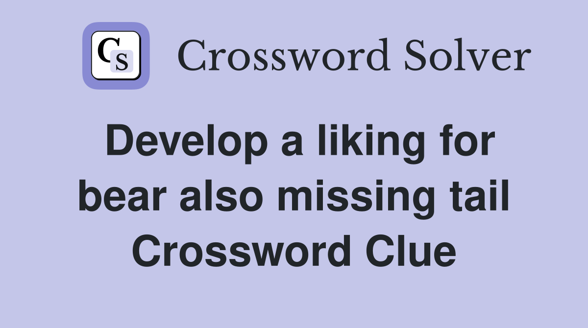 Develop a liking for bear also missing tail Crossword Clue