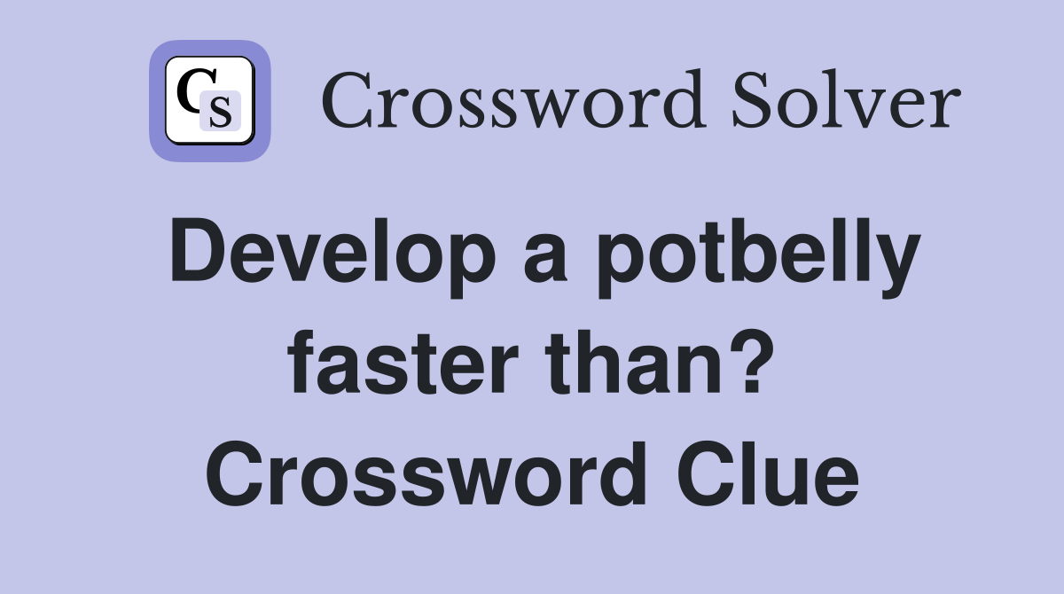 Develop a potbelly faster than? Crossword Clue